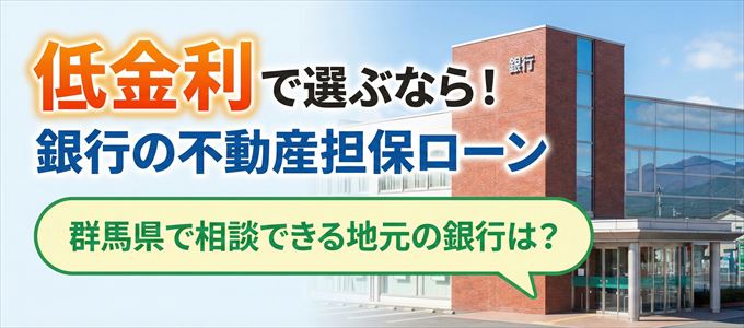 【群馬県】低金利！銀行の不動産担保ローン