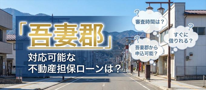 吾妻郡の担保物件に対応している不動産担保ローンは？