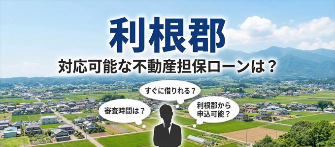 利根郡の担保物件に対応している不動産担保ローンは？